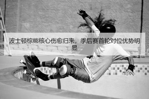 波士顿棕熊核心伤愈归来，季后赛首轮对位优势明显