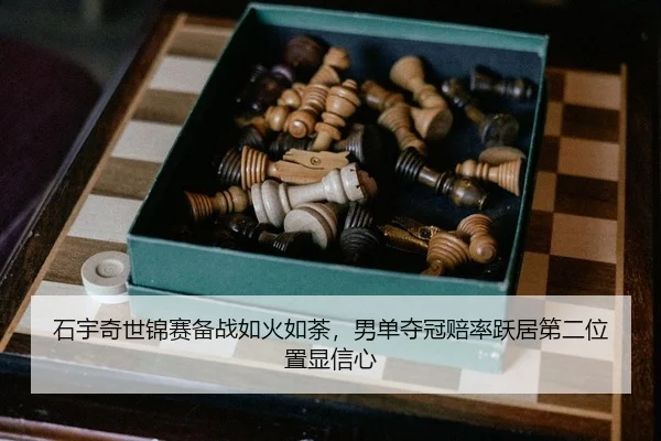 石宇奇世锦赛备战如火如荼，男单夺冠赔率跃居第二位置显信心