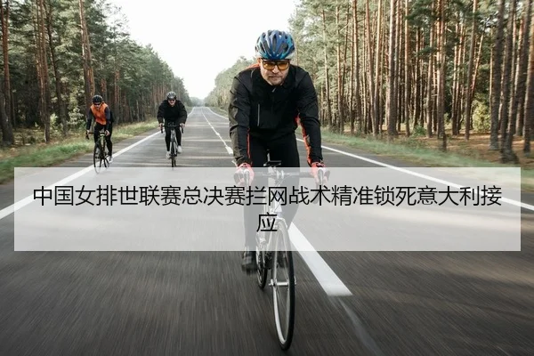 中国女排世联赛总决赛拦网战术精准锁死意大利接应
